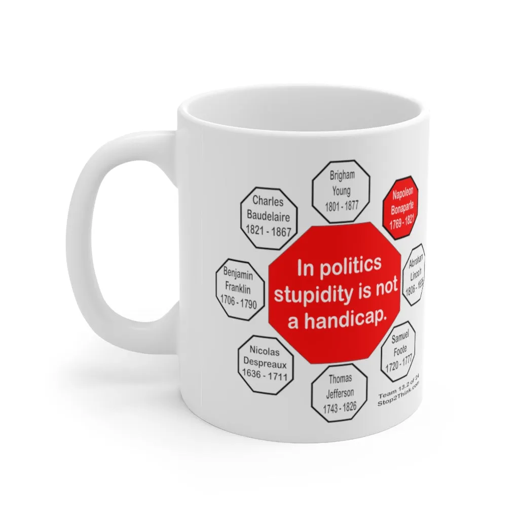 In politics stupidity is not a handicap.  -  Napoleon Bonaparte  1769 - 1821 - Drink Wisely in MugWisdom - Ceramic  11oz cup - MW-13.2