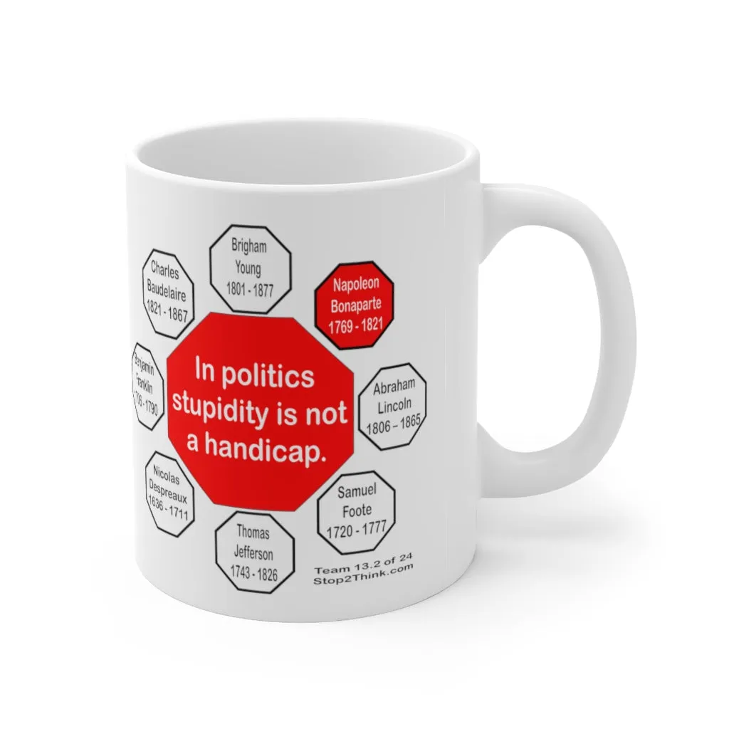 In politics stupidity is not a handicap.  -  Napoleon Bonaparte  1769 - 1821 - Drink Wisely in MugWisdom - Ceramic  11oz cup - MW-13.2