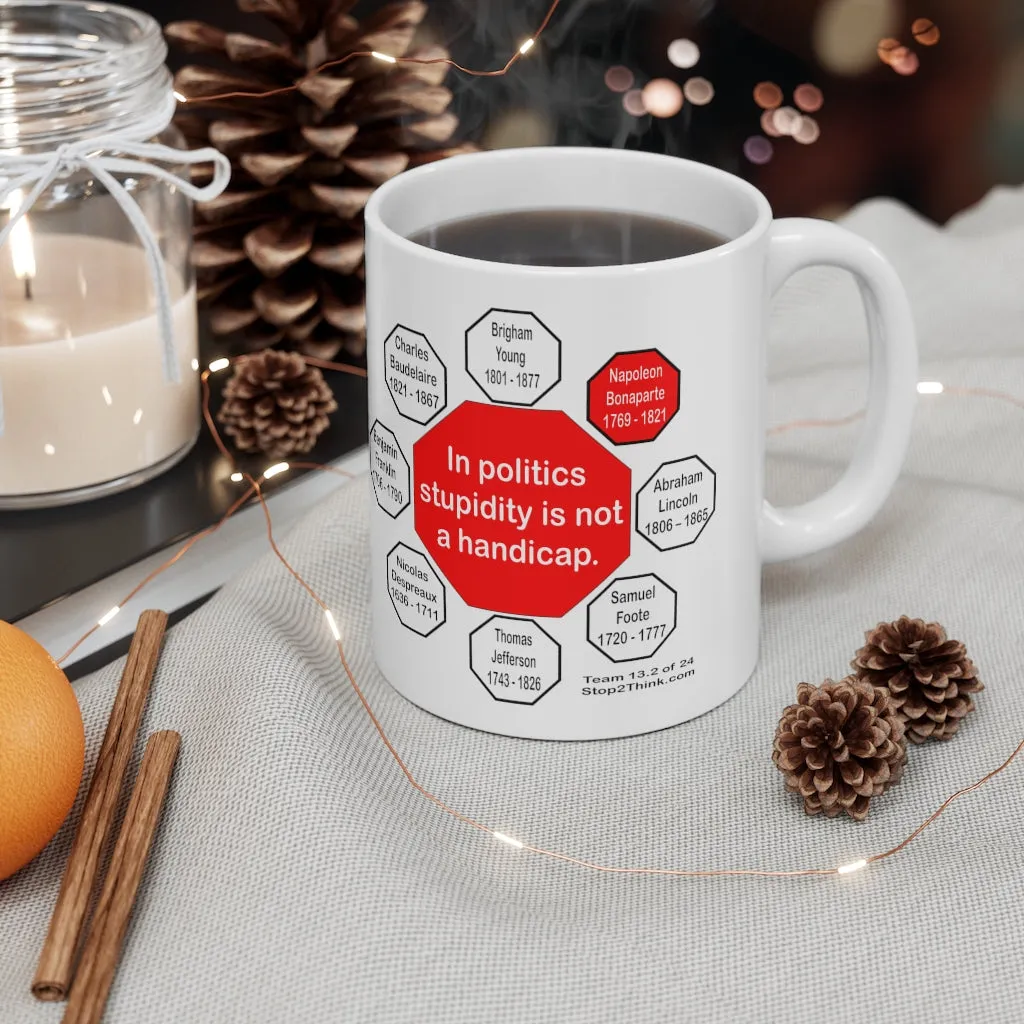 In politics stupidity is not a handicap.  -  Napoleon Bonaparte  1769 - 1821 - Drink Wisely in MugWisdom - Ceramic  11oz cup - MW-13.2