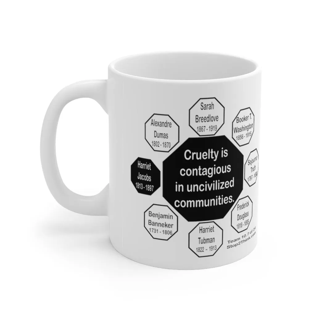 MW-10.7- Cruelty is contagious in uncivilized communities.  -  Harriet Jacobs  -  1813 - 1897 - MugWisdom Ceramic  11oz