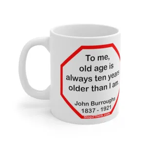 To me, old age is always ten years older than I am.  -  John Burroughs  1837 - 1921 - Drink Wisely in MugWisdom - Ceramic  11oz cup -Team  MW-16.8