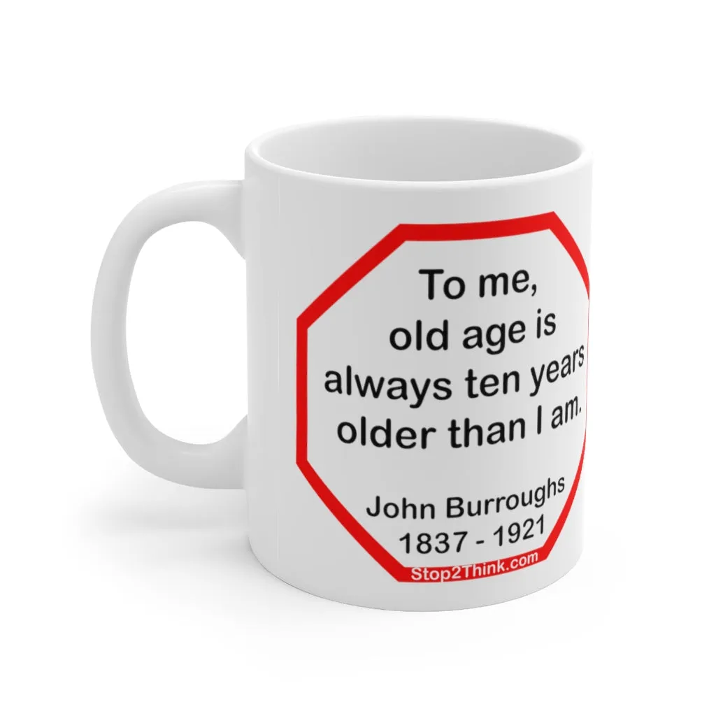 To me, old age is always ten years older than I am.  -  John Burroughs  1837 - 1921 - Drink Wisely in MugWisdom - Ceramic  11oz cup -Team  MW-16.8